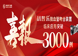 突破 3000 例！覆盖全国 18 省市——“科普乐2.0” 微血管吻合装置开启新征程